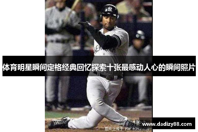 体育明星瞬间定格经典回忆探索十张最感动人心的瞬间照片