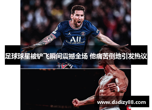 足球球星被铲飞瞬间震撼全场 他痛苦倒地引发热议