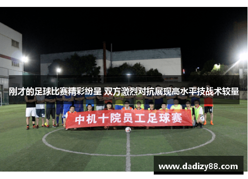 刚才的足球比赛精彩纷呈 双方激烈对抗展现高水平技战术较量