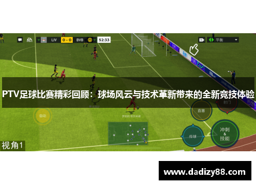 PTV足球比赛精彩回顾：球场风云与技术革新带来的全新竞技体验